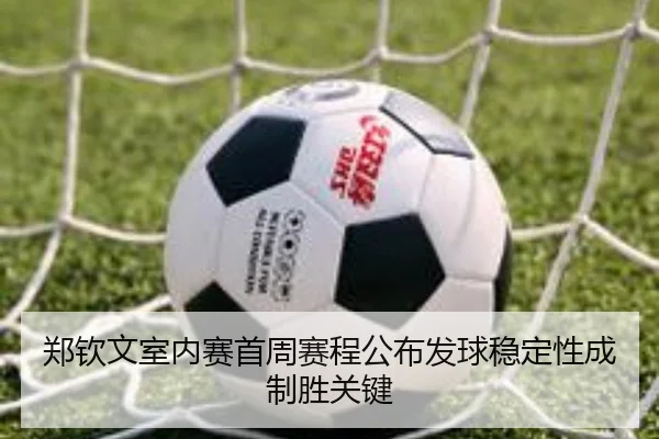 郑钦文室内赛首周赛程公布发球稳定性成制胜关键